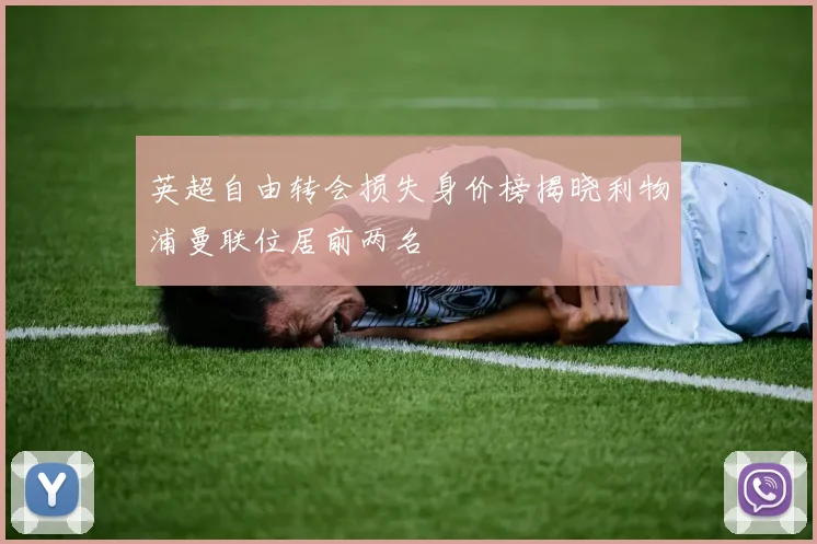 英超自由转会损失身价榜揭晓利物浦曼联位居前两名