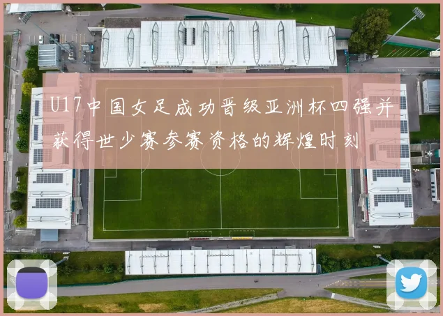 U17中国女足成功晋级亚洲杯四强并获得世少赛参赛资格的辉煌时刻