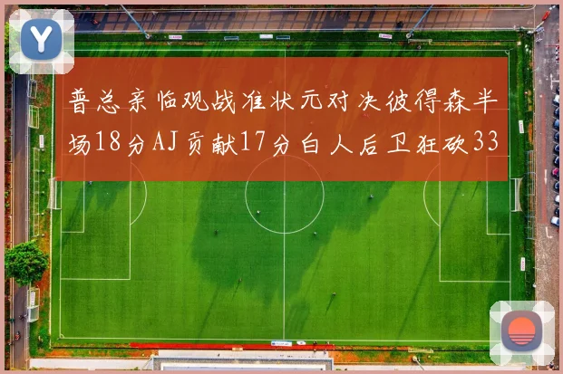 普总亲临观战准状元对决彼得森半场18分AJ贡献17分白人后卫狂砍33分10助攻