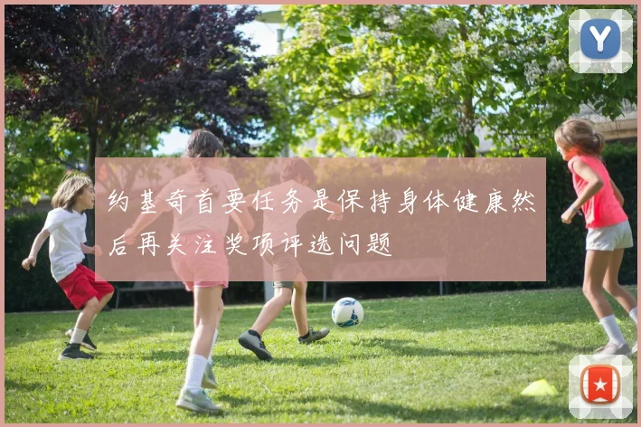 约基奇首要任务是保持身体健康然后再关注奖项评选问题