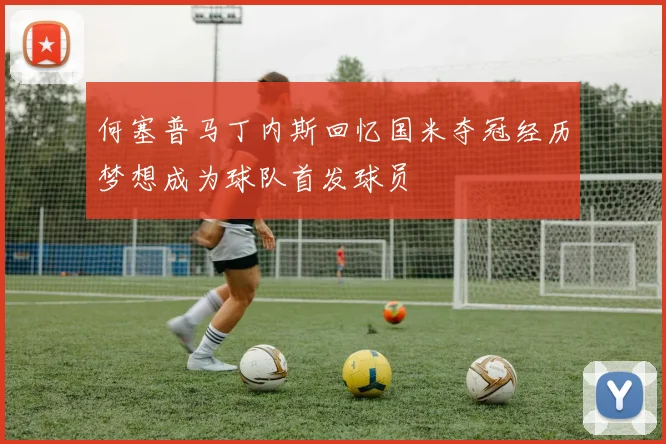 何塞普马丁内斯回忆国米夺冠经历梦想成为球队首发球员