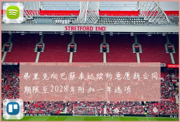 弗里克向巴萨表达续约意愿新合同期限至2028年附加一年选项