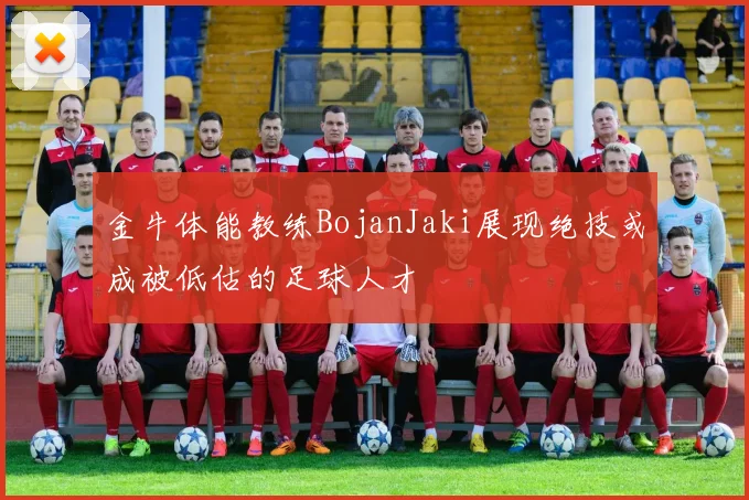 金牛体能教练BojanJaki展现绝技或成被低估的足球人才