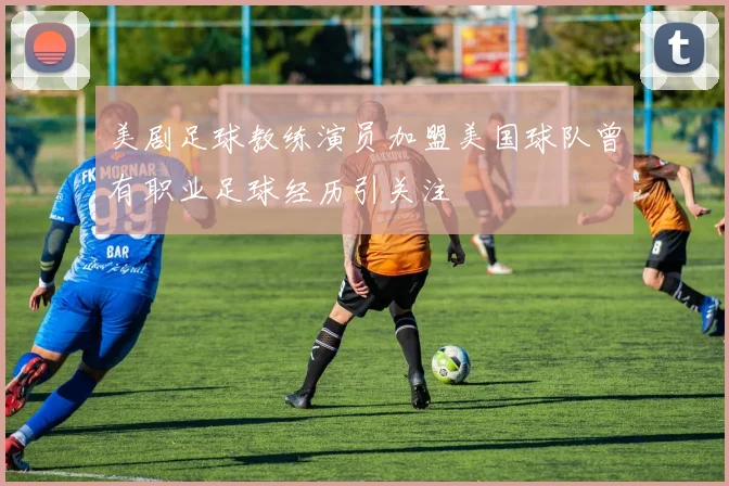 美剧足球教练演员加盟美国球队曾有职业足球经历引关注