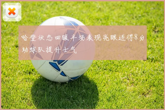 哈登状态回暖半场表现亮眼连得8分助球队提升士气