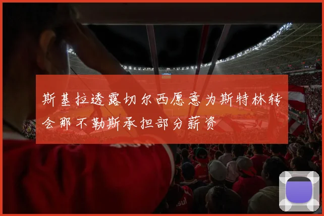 斯基拉透露切尔西愿意为斯特林转会那不勒斯承担部分薪资
