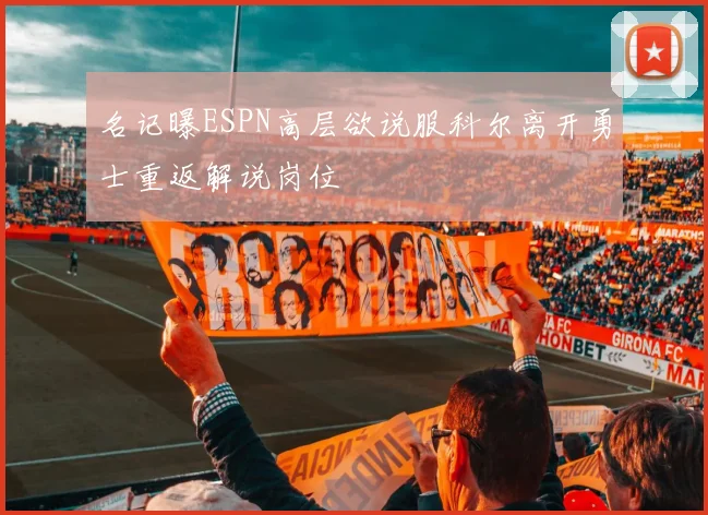 名记曝ESPN高层欲说服科尔离开勇士重返解说岗位