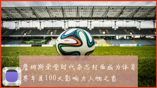 詹姆斯荣登时代杂志封面成为体育界年度100大影响力人物之首