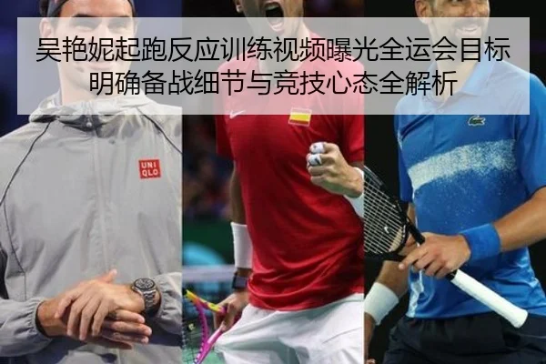 吴艳妮起跑反应训练视频曝光全运会目标明确备战细节与竞技心态全解析（ewc）